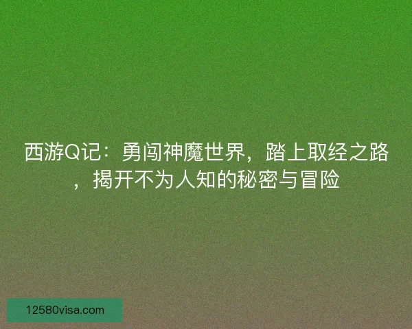 西游Q记：勇闯神魔世界，踏上取经之路，揭开不为人知的秘密与冒险