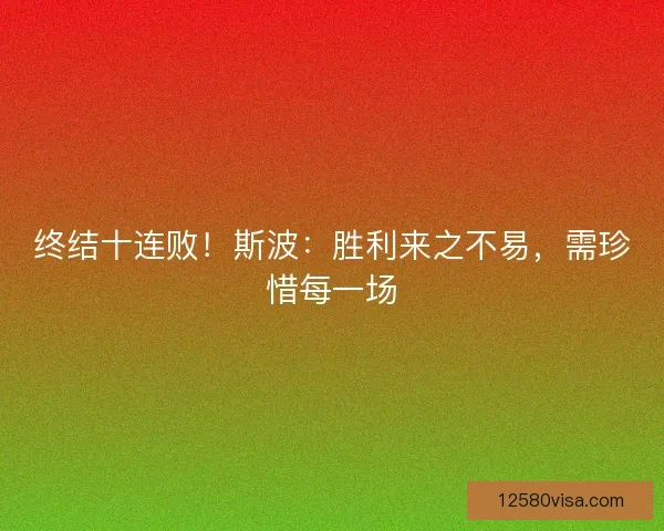 终结十连败！斯波：胜利来之不易，需珍惜每一场