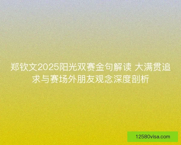 郑钦文2025阳光双赛金句解读 大满贯追求与赛场外朋友观念深度剖析
