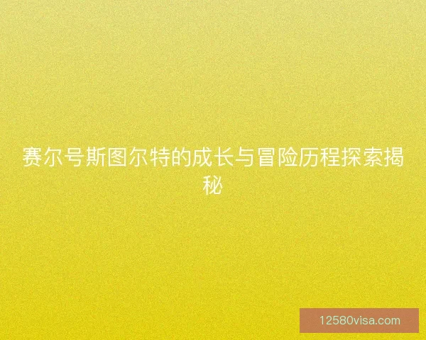 赛尔号斯图尔特的成长与冒险历程探索揭秘