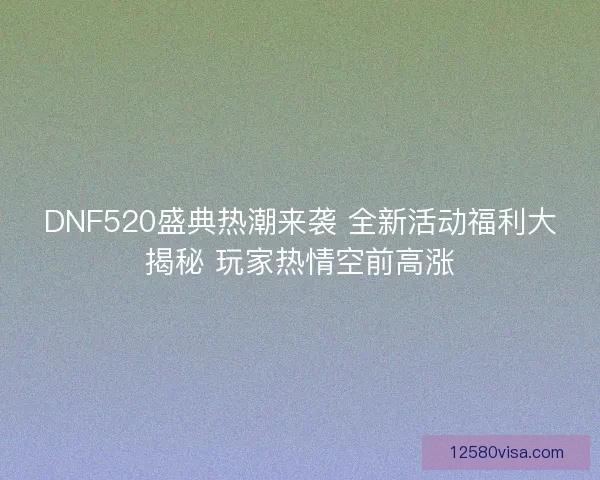 DNF520盛典热潮来袭 全新活动福利大揭秘 玩家热情空前高涨