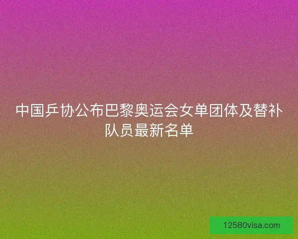 中国乒协公布巴黎奥运会女单团体及替补队员最新名单