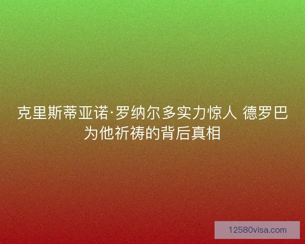 克里斯蒂亚诺·罗纳尔多实力惊人 德罗巴为他祈祷的背后真相