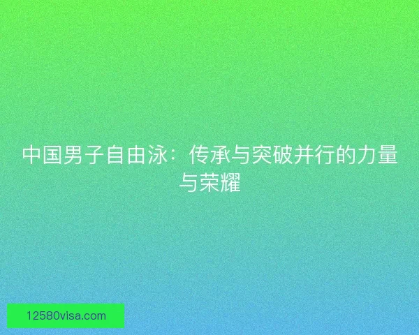 中国男子自由泳：传承与突破并行的力量与荣耀