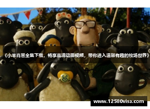 《小羊肖恩全集下载，畅享高清动画视频，带你进入温馨有趣的牧场世界》