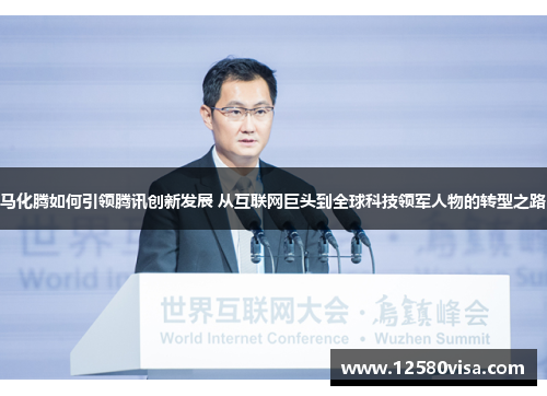 马化腾如何引领腾讯创新发展 从互联网巨头到全球科技领军人物的转型之路
