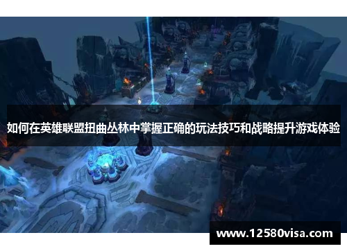 如何在英雄联盟扭曲丛林中掌握正确的玩法技巧和战略提升游戏体验